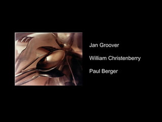 Jan Groover

William Christenberry

Paul Berger
 