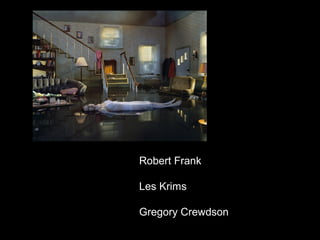 Robert Frank

Les Krims

Gregory Crewdson
 