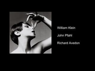 William Klein

John Pfahl

Richard Avedon
 