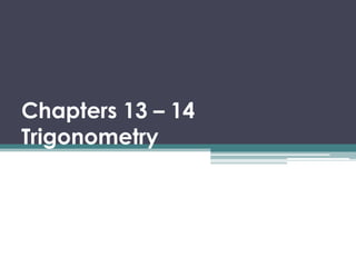 Chapters 13 – 14
Trigonometry
 