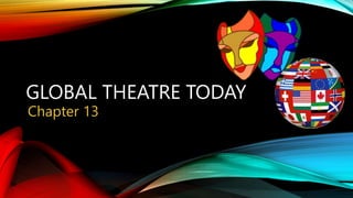 GLOBAL THEATRE TODAY
Chapter 13
 