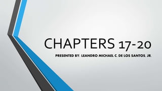 CHAPTERS 17-20
PRESENTED BY: LEANDRO MICHAEL C. DE LOS SANTOS, JR.
 