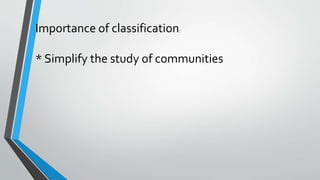 Importance of classification:
* Simplify the study of communities
 