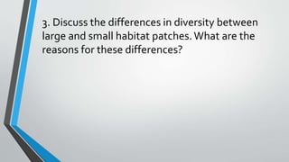 3. Discuss the differences in diversity between
large and small habitat patches.What are the
reasons for these differences?
 