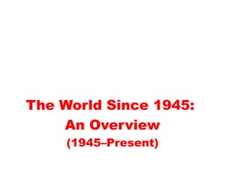 The World Since 1945:
    An Overview
     (1945–Present)
 