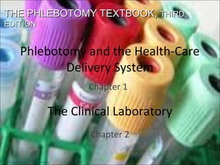 THE PHLEBOTOMY TEXTBOOK, THIRD
EDITION


          Phlebotomy and the Health-Care
                  Delivery System
                                         Chapter 1

                                  The Clinical Laboratory
                                         Chapter 2

 Copyright © 2011 F.A. Davis Company
 
