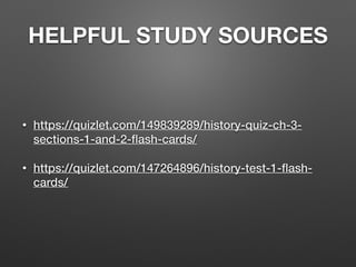 HELPFUL STUDY SOURCES
• https://quizlet.com/149839289/history-quiz-ch-3-
sections-1-and-2-ﬂash-cards/
• https://quizlet.com/147264896/history-test-1-ﬂash-
cards/
 