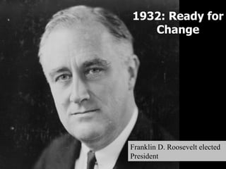 1932: Ready for Change Franklin D. Roosevelt elected President 