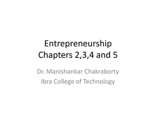 Entrepreneurship
Chapters 2,3,4 and 5
Dr. Manishankar Chakraborty
Ibra College of Technology
 