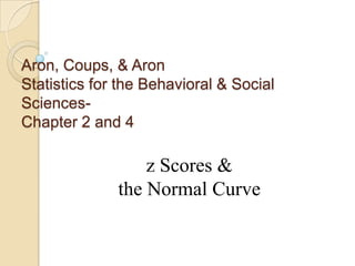 Aron, Coups, & AronStatistics for the Behavioral & Social Sciences- Chapter 2 and 4 z Scores & the Normal Curve 
