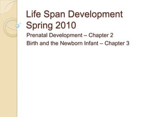 Life Span DevelopmentSpring 2010 Prenatal Development – Chapter 2 Birth and the Newborn Infant – Chapter 3 