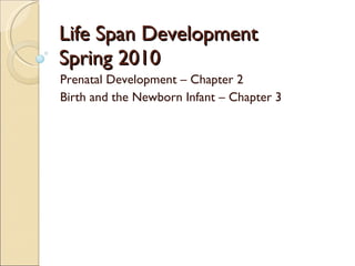 Life Span Development Spring 2010 Prenatal Development – Chapter 2 Birth and the Newborn Infant – Chapter 3 