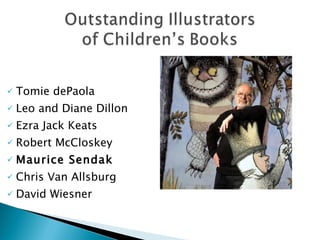 Tomie dePaola Leo and Diane Dillon Ezra Jack Keats Robert McCloskey Maurice Sendak Chris Van Allsburg David Wiesner Norton, Through the Eyes of a Child: 8e  ©2004, 2007, 2011 by Pearson Education, Inc. All rights reserved. ISBN:0137074018 4.6 