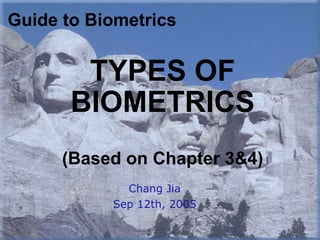 TYPES OF BIOMETRICS (Based on Chapter 3&4) Chang Jia Sep 12th, 2005 Guide to Biometrics 