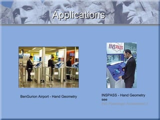 Applications BenGurion Airport - Hand Geometry INSPASS - Hand Geometry see  INS Passenger Accelerated Service System   