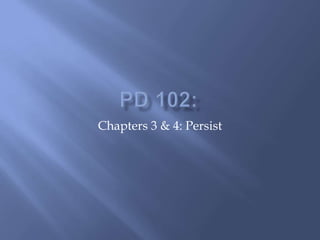 PD 102:  Chapters 3 & 4: Persist  