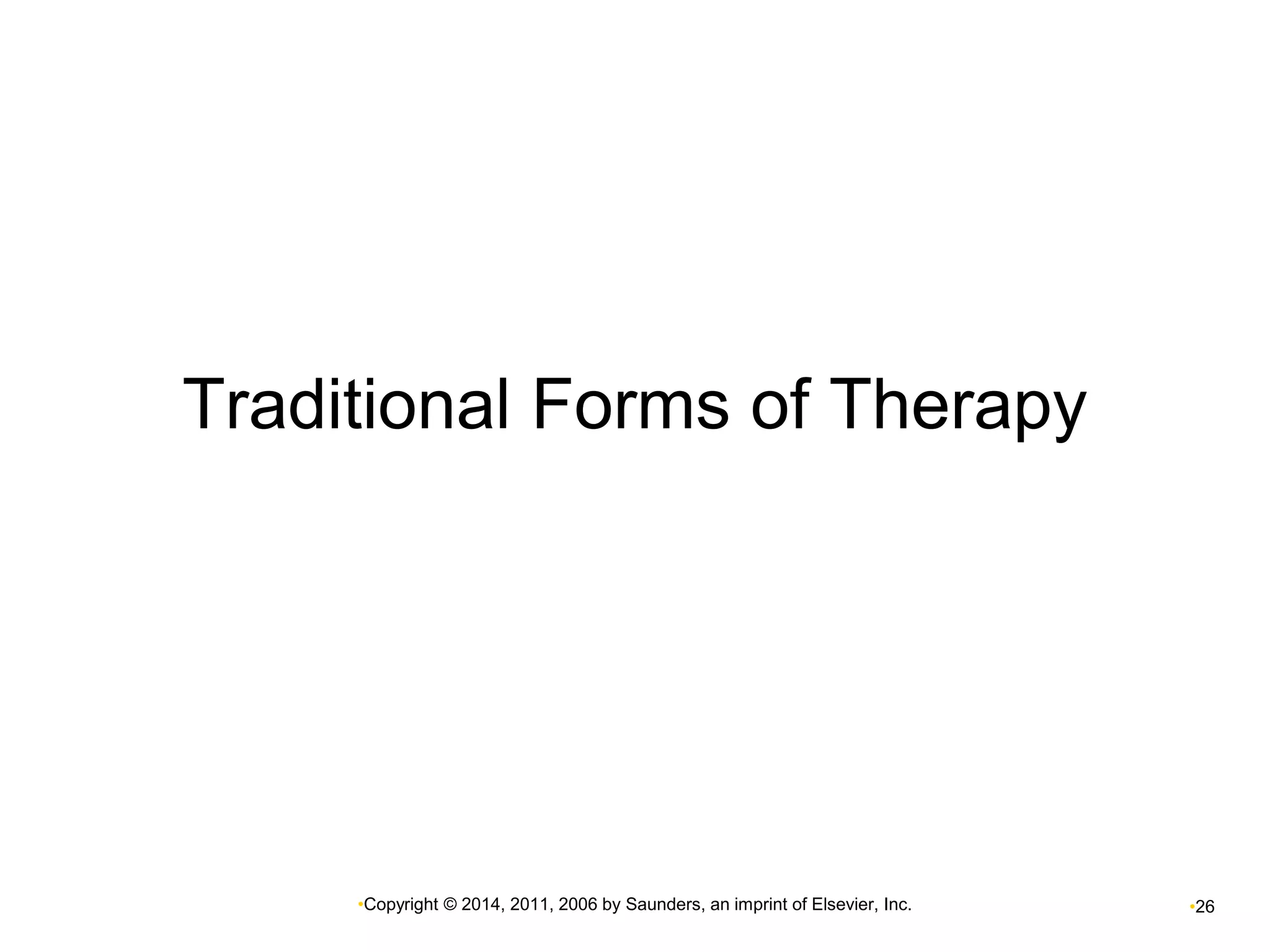 Traditional Forms of Therapy 
•Copyright © 2014, 2011, 2006 by Saunders, an imprint of Elsevier, Inc. •26 
 