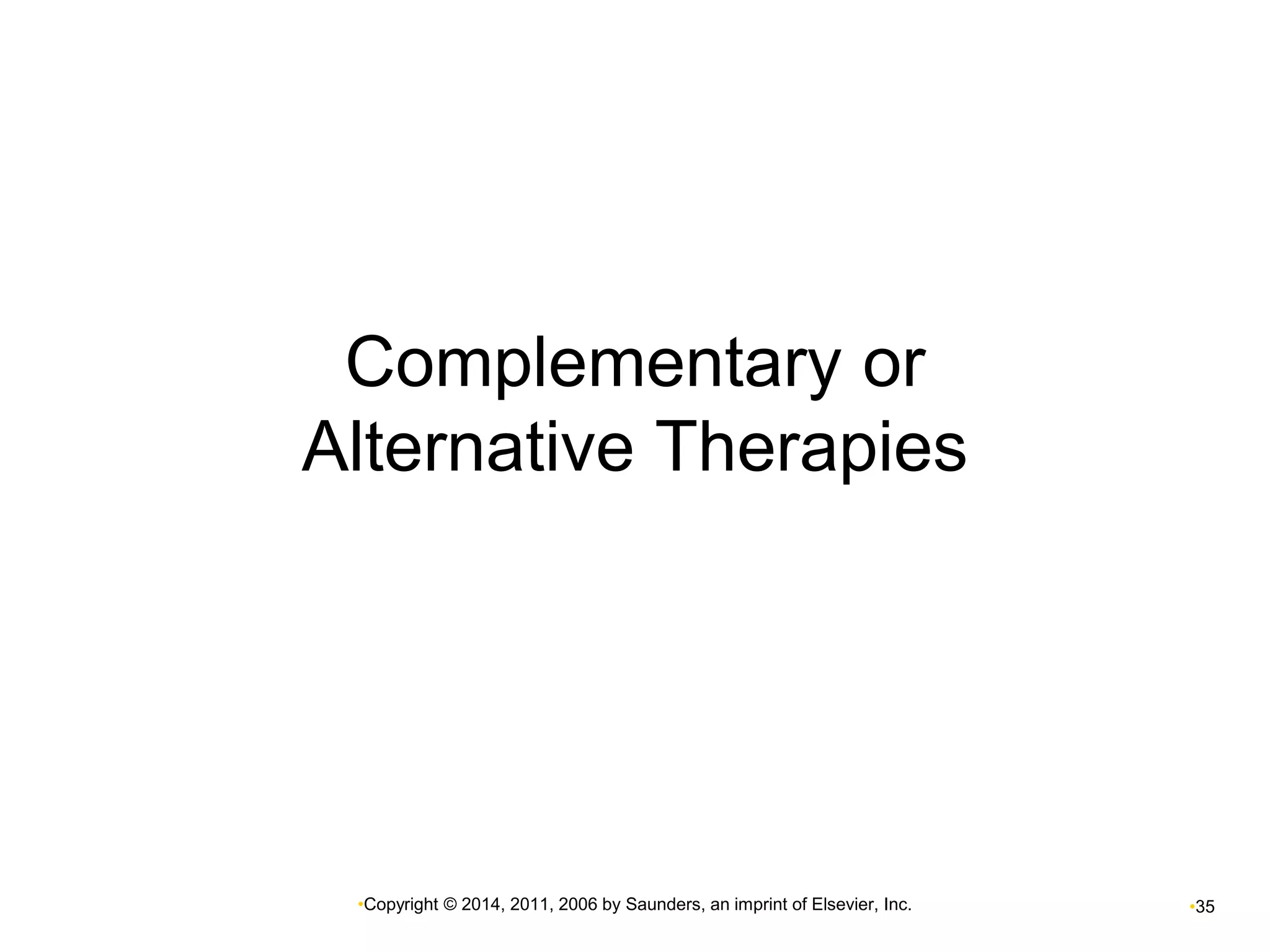 Complementary or 
Alternative Therapies 
•Copyright © 2014, 2011, 2006 by Saunders, an imprint of Elsevier, Inc. •35 
 
