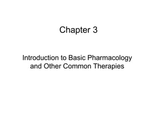 Chapter 3 
Introduction to Basic Pharmacology 
and Other Common Therapies 
 