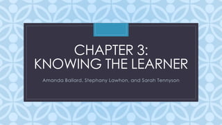 C
CHAPTER 3:
KNOWING THE LEARNER
Amanda Ballard, Stephany Lawhon, and Sarah Tennyson
 