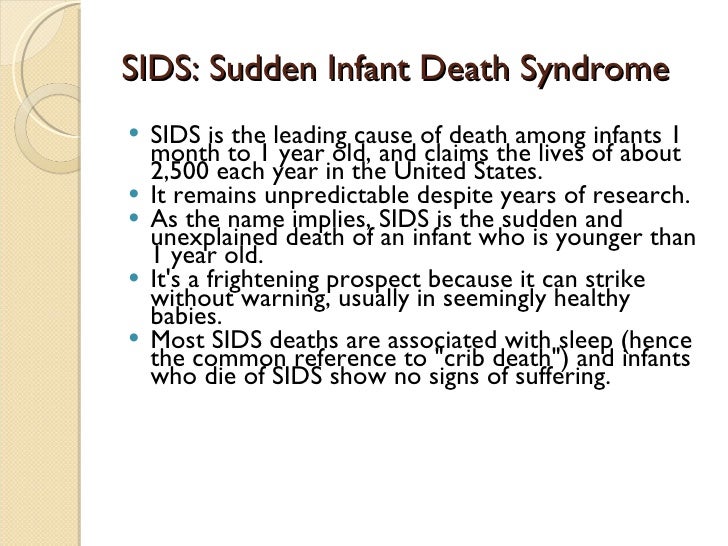 sudden infant death syndrome research Sudden infant death syndrome sids overview by working on sids research at children's, i have the opportunity to make a direct contribution to human health care--the reason i wanted to be a research scientist in the first place. sudden infant death syndrome research Sudden infant death syndrome sids overview by working on sids research at children's, i have the opportunity to make a direct contribution to human health care--the reason i wanted to be a research scientist in the first place.