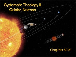Systematic Theology II 
Geisler, Norman 
Chapters 50-51 
 