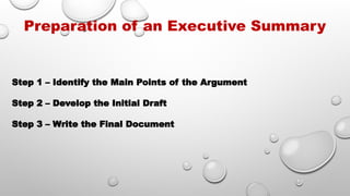 Preparation of an Executive Summary
Step 1 – Identify the Main Points of the Argument
Step 2 – Develop the Initial Draft
Step 3 – Write the Final Document
 