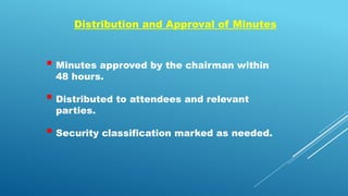 Distribution and Approval of Minutes
 Minutes approved by the chairman within
48 hours.
 Distributed to attendees and relevant
parties.
 Security classification marked as needed.
 