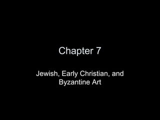 Chapter 7 
Jewish, Early Christian, and 
Byzantine Art 
 