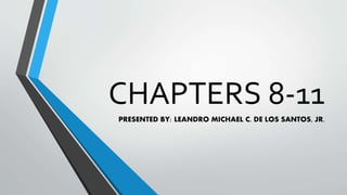 CHAPTERS 8-11
PRESENTED BY: LEANDRO MICHAEL C. DE LOS SANTOS, JR.
 