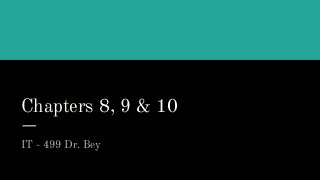 Chapters 8, 9 & 10
IT - 499 Dr. Bey
 