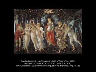 Sandro Botticelli. La Primavera (Birth of Spring). c. 1478.
Tempera on panel, 6' 8" × 10' 4" (2.03 × 3.14 m).
Uffizi, Florence. Studio Fotografico Quattrone, Florence. [Fig. 8-13]
 