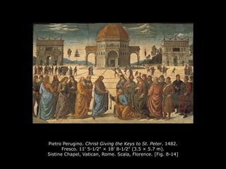 Pietro Perugino. Christ Giving the Keys to St. Peter. 1482.
Fresco. 11' 5-1∕2" × 18' 8-1∕2" (3.5 × 5.7 m).
Sistine Chapel, Vatican, Rome. Scala, Florence. [Fig. 8-14]
 