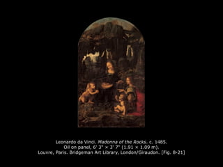 Leonardo da Vinci. Madonna of the Rocks. c. 1485.
Oil on panel, 6' 3" × 3' 7" (1.91 × 1.09 m).
Louvre, Paris. Bridgeman Art Library, London/Giraudon. [Fig. 8-21]
 