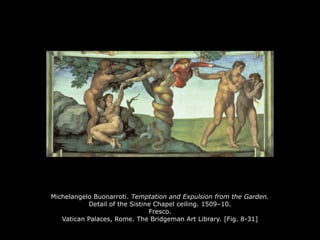 Michelangelo Buonarroti. Temptation and Expulsion from the Garden.
Detail of the Sistine Chapel ceiling. 1509–10.
Fresco.
Vatican Palaces, Rome. The Bridgeman Art Library. [Fig. 8-31]
 
