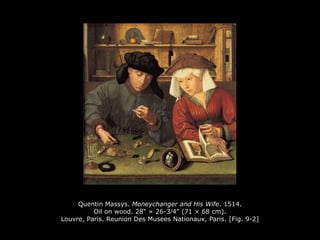 Quentin Massys. Moneychanger and His Wife. 1514.
Oil on wood. 28" × 26-3∕4" (71 × 68 cm).
Louvre, Paris. Reunion Des Musees Nationaux, Paris. [Fig. 9-2]
 