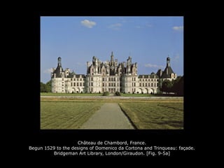 Château de Chambord, France.
Begun 1529 to the designs of Domenico da Cortona and Trinqueau: façade.
Bridgeman Art Library, London/Giraudon. [Fig. 9-5a]
 