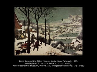 Pieter Bruegel the Elder. Hunters in the Snow (Winter). 1565.
Oil on panel. 3' 10" × 5' 3-3∕4" (1.17 × 1.62 m).
Kunsthistorisches Museum, Vienna. AKG-images/Erich Lessing. [Fig. 9-15]
 