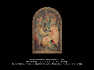 Jacopo Pontormo. Deposition. c. 1528.
Oil on wood. 10' 3" × 6' 4" (3.13 × 1.92 m).
Santa Felicità, Florence. Studio Fotografico Quattrone, Florence. [Fig. 9-30]
 