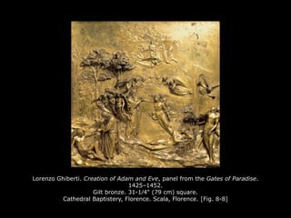 Lorenzo Ghiberti. Creation of Adam and Eve, panel from the Gates of Paradise.
1425–1452.
Gilt bronze. 31-1∕4" (79 cm) square.
Cathedral Baptistery, Florence. Scala, Florence. [Fig. 8-8]
 