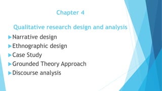 Chapter 4
Qualitative research design and analysis
Narrative design
Ethnographic design
Case Study
Grounded Theory Approach
Discourse analysis
 