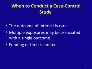 When to Conduct a Case-Control
Study
• The outcome of interest is rare
• Multiple exposures may be associated
with a single outcome
• Funding or time is limited
34
 