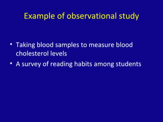Example of observational study
• Taking blood samples to measure blood
cholesterol levels
• A survey of reading habits among students
 