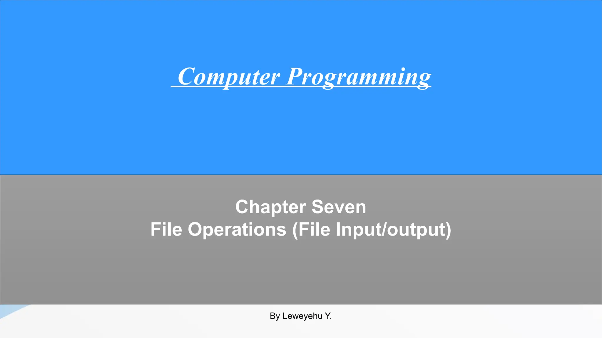 Chapter Seven
File Operations (File Input/output)
Computer Programming
By Leweyehu Y.
 