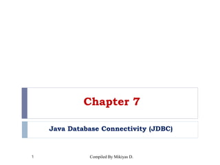 Chapter 7
Java Database Connectivity (JDBC)
1 Compiled By Mikiyas D.
 