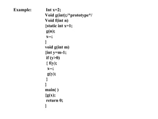 Example:  Int x=2; Void g(int);/*prototype*/ Void f(int n) {static int x=1;   g(n);   x--; } void g(int m) {int y=m-1;   if (y>0)   { f(y);   x--;   g(y);   } } main( ) {g(x);   return 0; } 