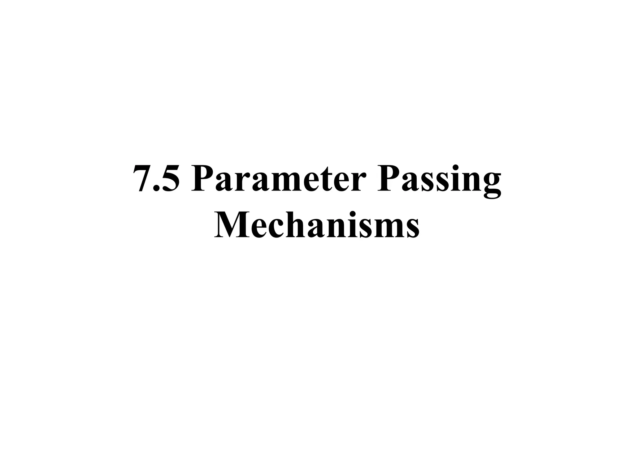 7.5 Parameter Passing Mechanisms 