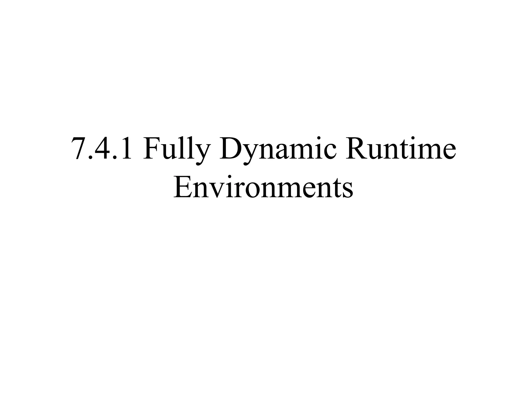 7.4.1 Fully Dynamic Runtime Environments 