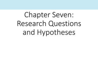 Chapter Seven:
Research Questions
and Hypotheses
 