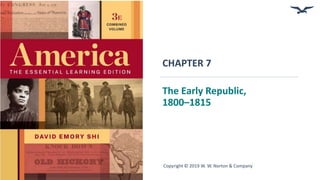 CHAPTER 7
The Early Republic,
1800–1815
Copyright © 2019 W. W. Norton & Company
 